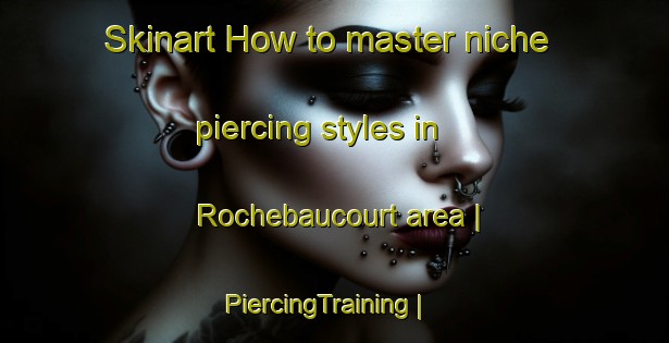 Skinart How to master niche piercing styles in Rochebaucourt area | PiercingTraining | PiercingClasses | SkinartTraining-Canada